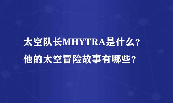 太空队长MHYTRA是什么？他的太空冒险故事有哪些？