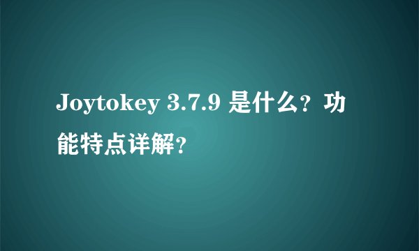 Joytokey 3.7.9 是什么？功能特点详解？