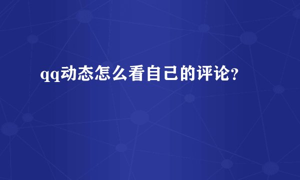 qq动态怎么看自己的评论？