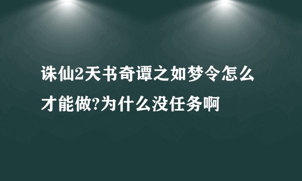 诛仙2天书奇谭之如梦令怎么才能做?为什么没任务啊