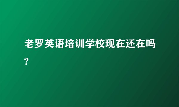 老罗英语培训学校现在还在吗?