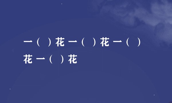 一（ ）花 一（ ）花 一（ ）花 一（ ）花