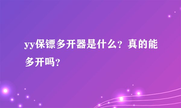 yy保镖多开器是什么？真的能多开吗？