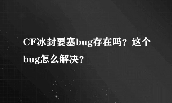 CF冰封要塞bug存在吗？这个bug怎么解决？
