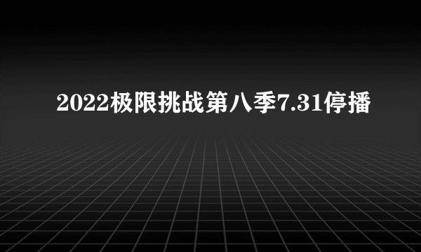 2022极限挑战第八季7.31停播