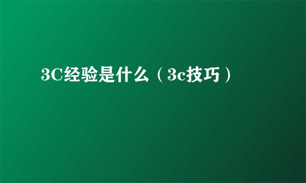3C经验是什么（3c技巧）