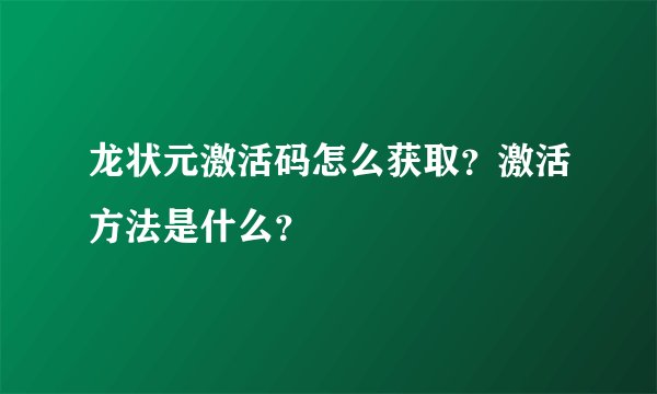 龙状元激活码怎么获取？激活方法是什么？