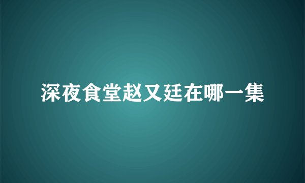 深夜食堂赵又廷在哪一集