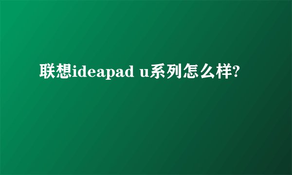 联想ideapad u系列怎么样?