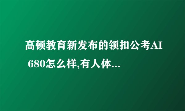 高顿教育新发布的领扣公考AI 680怎么样,有人体验过吗? -