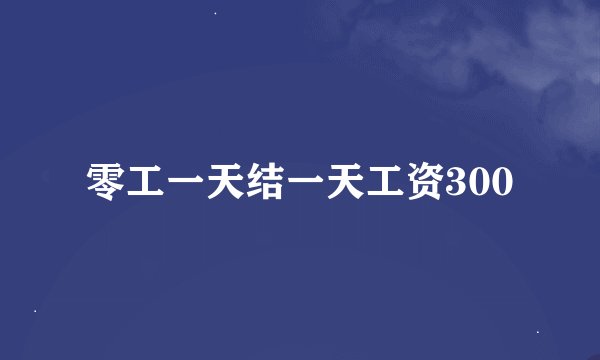 零工一天结一天工资300
