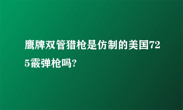鹰牌双管猎枪是仿制的美国725霰弹枪吗?