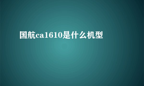 国航ca1610是什么机型