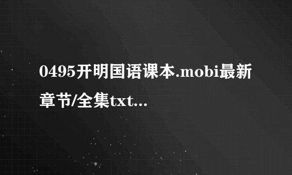 0495开明国语课本.mobi最新章节/全集txt免费下载