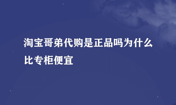 淘宝哥弟代购是正品吗为什么比专柜便宜