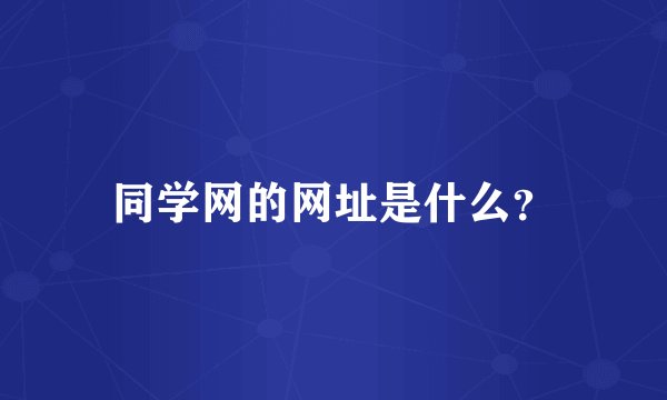 同学网的网址是什么？