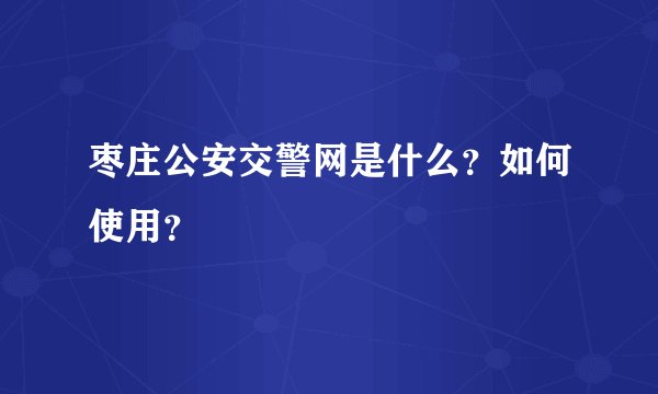 枣庄公安交警网是什么？如何使用？