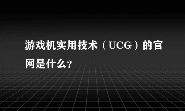 游戏机实用技术（UCG）的官网是什么？