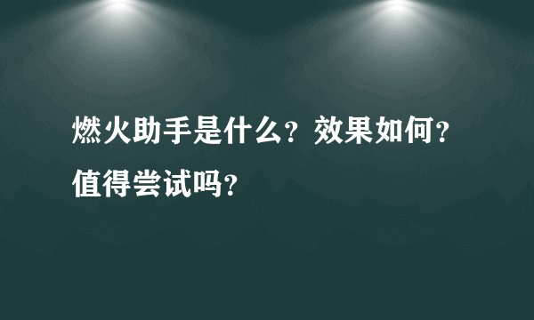 燃火助手是什么？效果如何？值得尝试吗？