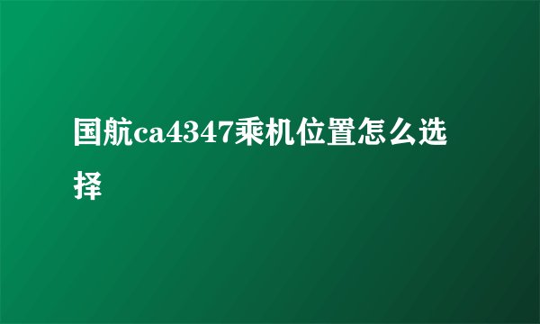 国航ca4347乘机位置怎么选择