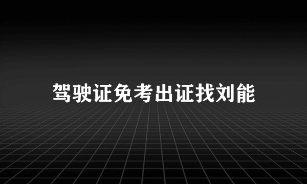 驾驶证免考出证找刘能