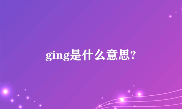 ging是什么意思?