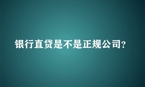 银行直贷是不是正规公司？