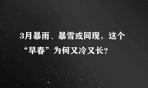 3月暴雨、暴雪或同现，这个“早春”为何又冷又长？