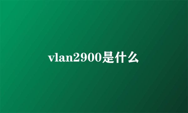 vlan2900是什么