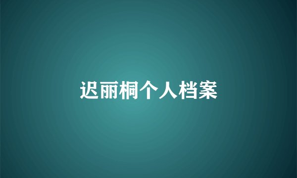 迟丽桐个人档案