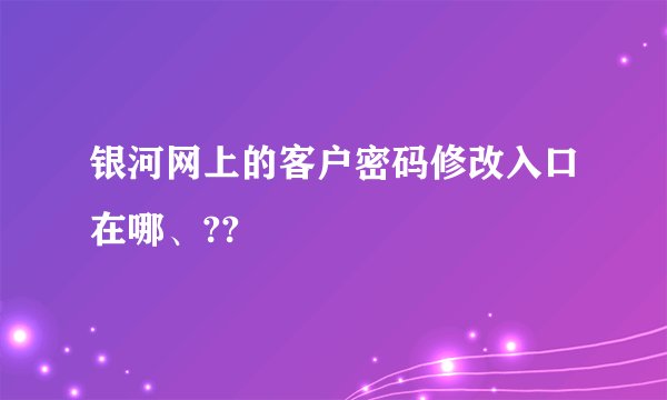 银河网上的客户密码修改入口在哪、??
