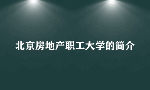 北京房地产职工大学的简介