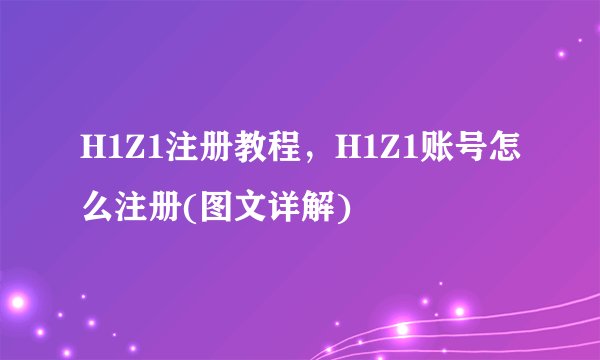 H1Z1注册教程，H1Z1账号怎么注册(图文详解)