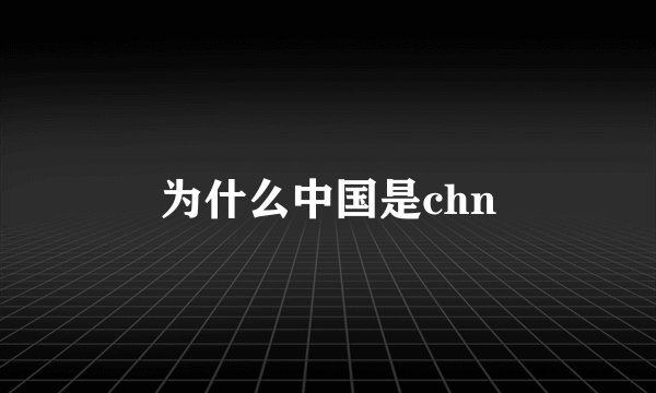 为什么中国是chn