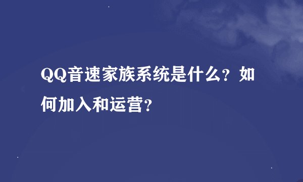 QQ音速家族系统是什么？如何加入和运营？