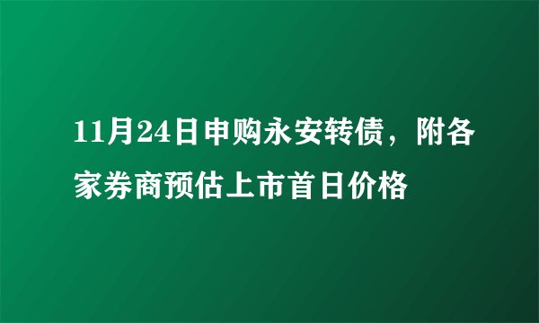 11月24日申购永安转债，附各家券商预估上市首日价格