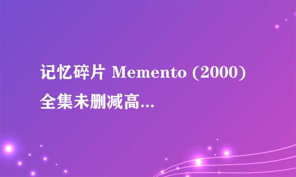 记忆碎片 Memento (2000)全集未删减高清版免费下载