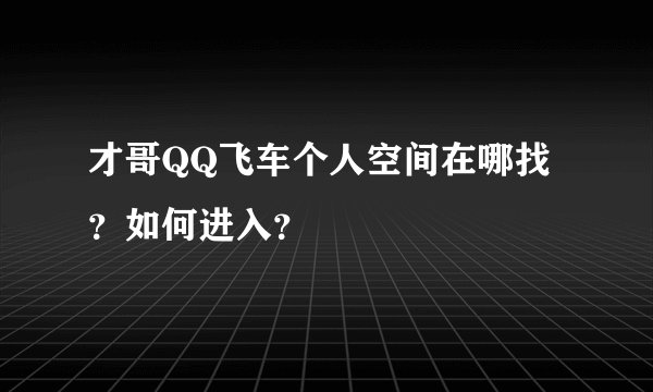 才哥QQ飞车个人空间在哪找？如何进入？