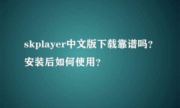 skplayer中文版下载靠谱吗？安装后如何使用？