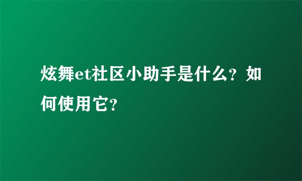 炫舞et社区小助手是什么？如何使用它？