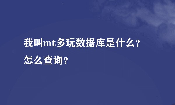 我叫mt多玩数据库是什么？怎么查询？
