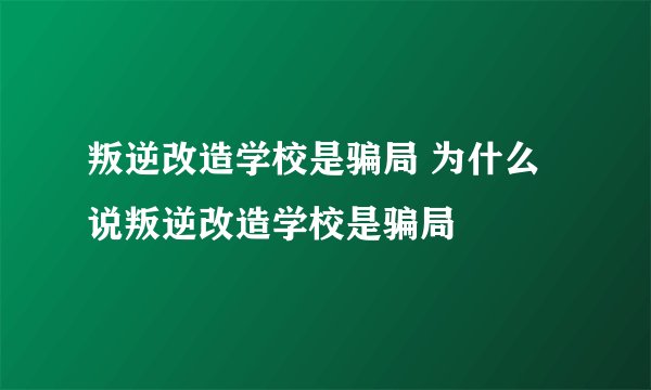 叛逆改造学校是骗局 为什么说叛逆改造学校是骗局