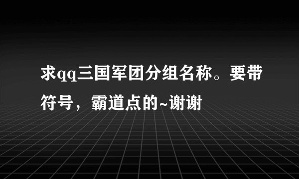 求qq三国军团分组名称。要带符号，霸道点的~谢谢