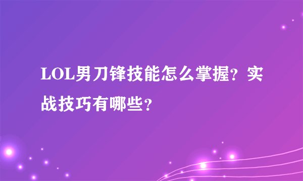 LOL男刀锋技能怎么掌握？实战技巧有哪些？