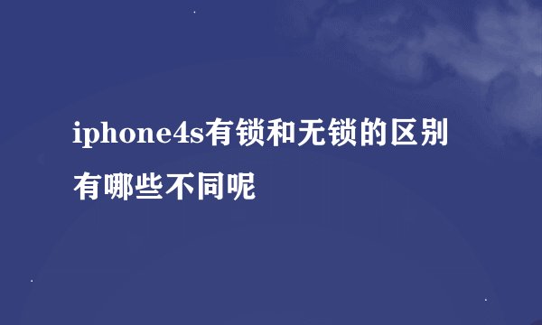 iphone4s有锁和无锁的区别 有哪些不同呢