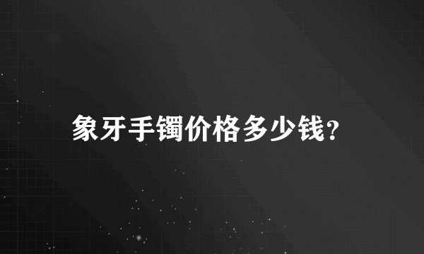 象牙手镯价格多少钱？