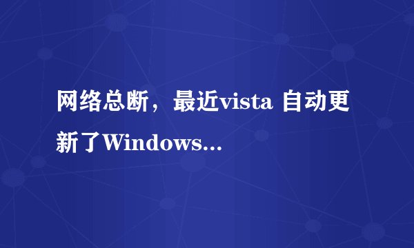 网络总断，最近vista 自动更新了Windows Vista Service Pack 2 (KB948465)，Internet Explorer 8
