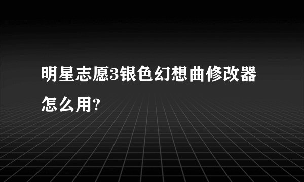 明星志愿3银色幻想曲修改器怎么用?