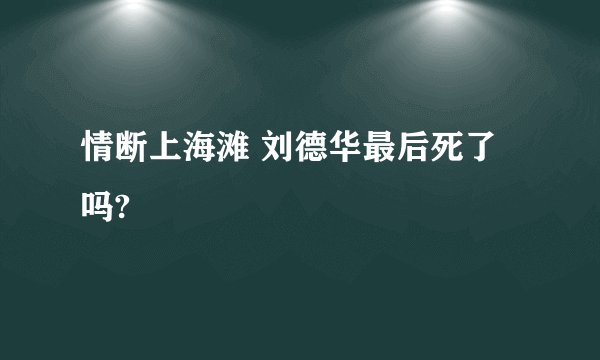 情断上海滩 刘德华最后死了吗?