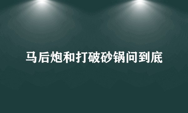 马后炮和打破砂锅问到底